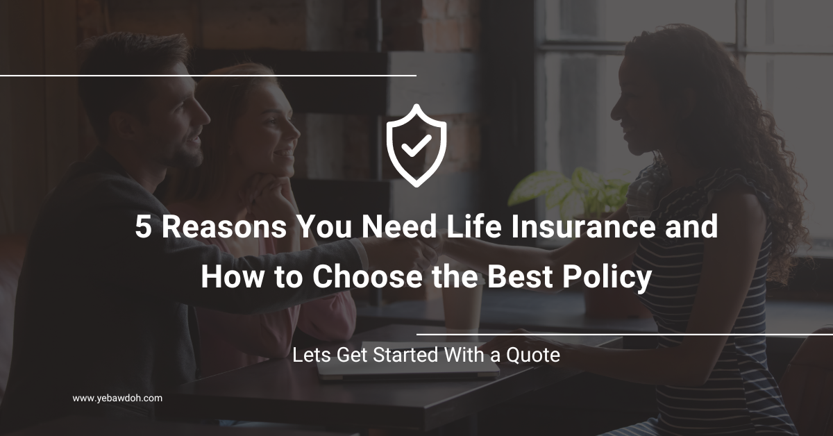 5 Reasons You Need Life Insurance and How to Choose the Best Policy